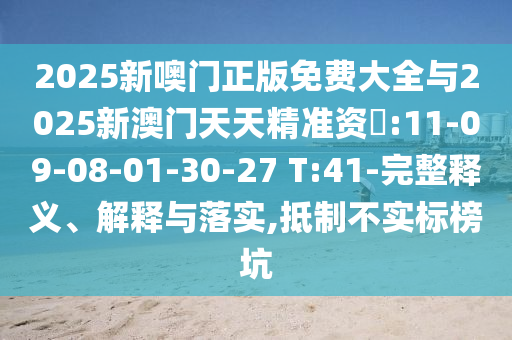 2025新噢門正版免費大全與2025新澳門天天精準資枓:11-09-08-01-30-27 T:41-完整釋義、解釋與落實,抵制不實標榜坑