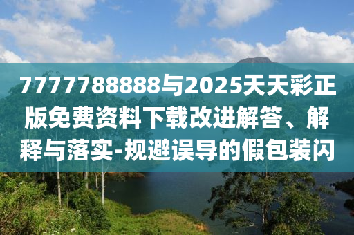 7777788888與2025天天彩正版免費資料下載改進解答、解釋與落實-規(guī)避誤導(dǎo)的假包裝閃
