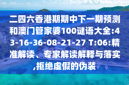 二四六香港期期中下一期預測和澳門管家婆100謎語大全:43-16-36-08-21-27 T:06:精準解讀、專家解讀解釋與落實,拒絕虛假的偽裝