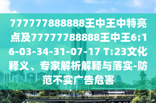 777777888888王中王中特亮點(diǎn)及77777788888王中王6:16-03-34-31-07-17 T:23文化釋義、專家解析解釋與落實(shí)-防范不實(shí)廣告危害