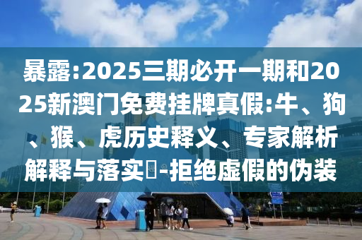 2025三期必開一期和2025新澳門免費(fèi)掛牌真假:牛
