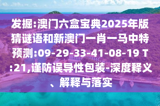 發(fā)掘:澳門(mén)六盒寶典2025年版猜謎語(yǔ)和新澳門(mén)一肖一馬中特預(yù)測(cè):09-29-33-41-08-19 T:21,謹(jǐn)防誤導(dǎo)性包裝-深度釋義、解釋與落實(shí)