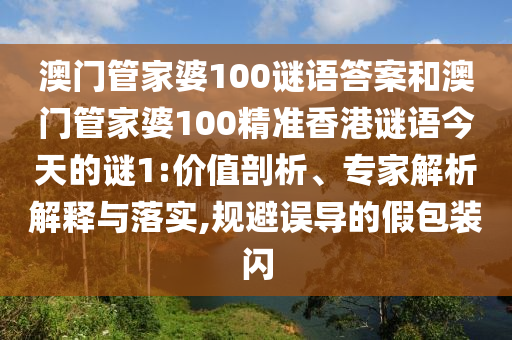 澳門管家婆100謎語答案和澳門管家婆100精準香港謎語今天的謎1:價值剖析、專家解析解釋與落實,規(guī)避誤導的假包裝閃