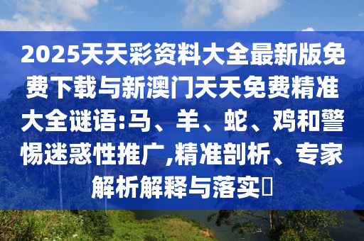 2025天天彩資料大全最新版免費(fèi)下載與新澳門天天免費(fèi)精準(zhǔn)大全謎語(yǔ):馬