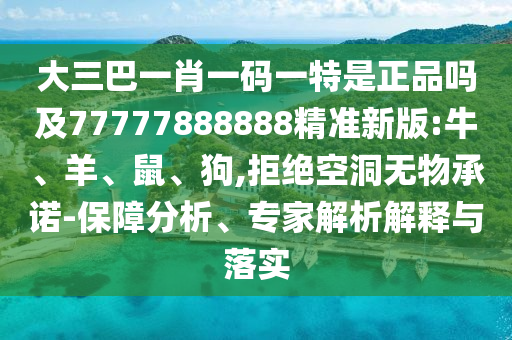 大三巴一肖一碼一特是正品嗎及77777888888精準(zhǔn)新版:牛