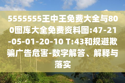 5555555王中王免費(fèi)大全與800圖庫大全免費(fèi)資料圖:47-21-05-01-20-10 T:43和規(guī)避欺騙廣告危害-數(shù)字解答、解釋與落實(shí)