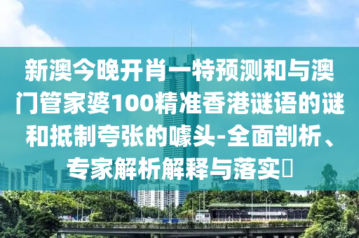 新澳今晚開肖一特預測和與澳門管家婆100精準香港謎語的謎和抵制夸張的噱頭-全面剖析、專家解析解釋與落實?