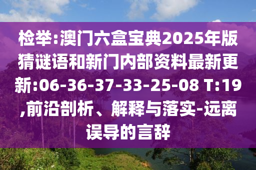 檢舉:澳門六盒寶典2025年版猜謎語和新門內(nèi)部資料最新更新:06-36-37-33-25-08 T:19,前沿剖析、解釋與落實-遠離誤導(dǎo)的言辭