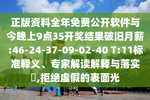 正版資料全年免費(fèi)公開軟件與今晚上9點(diǎn)35開獎(jiǎng)結(jié)果破舊月薪:46-24-37-09-02-40 T:11標(biāo)準(zhǔn)釋義、專家解讀解釋與落實(shí)?,拒絕虛假的表面光