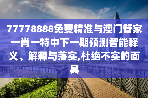77778888免費(fèi)精準(zhǔn)與澳門管家一肖一特中下一期預(yù)測智能釋義、解釋與落實(shí),杜絕不實(shí)的面具