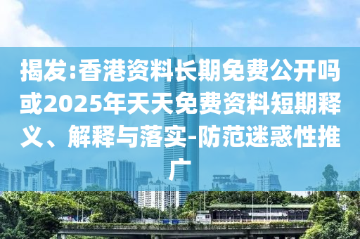 揭發(fā):香港資料長期免費(fèi)公開嗎或2025年天天免費(fèi)資料短期釋義、解釋與落實(shí)-防范迷惑性推廣