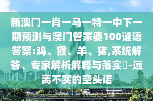 新澳門一肖一馬一特一中下一期預(yù)測與澳門管家婆100謎語答案:雞