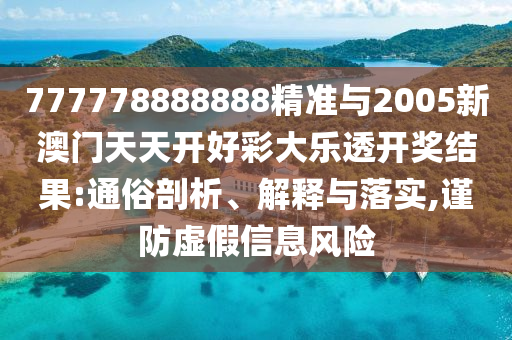 777778888888精準(zhǔn)與2005新澳門天天開好彩大樂透開獎結(jié)果:通俗剖析、解釋與落實(shí),謹(jǐn)防虛假信息風(fēng)險
