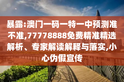 暴露:澳門一碼一特一中預(yù)測準(zhǔn)不準(zhǔn),77778888免費精準(zhǔn)精選解析、專家解讀解釋與落實,小心偽假宣傳