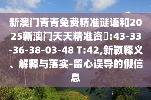 新澳門青青免費(fèi)精準(zhǔn)謎語和2025新澳門天天精準(zhǔn)資枓:43-33-36-38-03-48 T:42,新穎釋義、解釋與落實(shí)-留心誤導(dǎo)的假信息