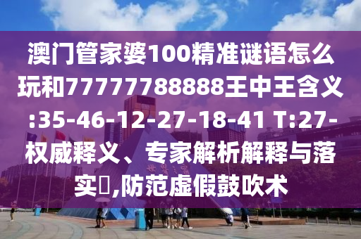 澳門管家婆100精準(zhǔn)謎語怎么玩和77777788888王中王含義:35-46-12-27-18-41 T:27-權(quán)威釋義、專家解析解釋與落實(shí)?,防范虛假鼓吹術(shù)