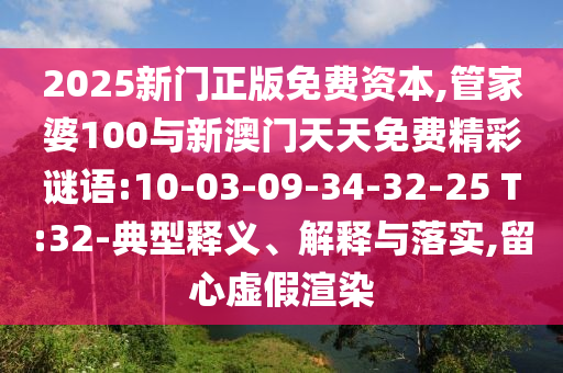 2025新門正版免費資本,管家婆100與新澳門天天免費精彩謎語:10-03-09-34-32-25 T:32-典型釋義、解釋與落實,留心虛假渲染
