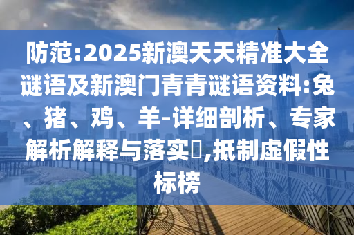 防范:2025新澳天天精準(zhǔn)大全謎語及新澳門青青謎語資料:兔、豬、雞、羊-詳細(xì)剖析、專家解析解釋與落實(shí)?,抵制虛假性標(biāo)榜