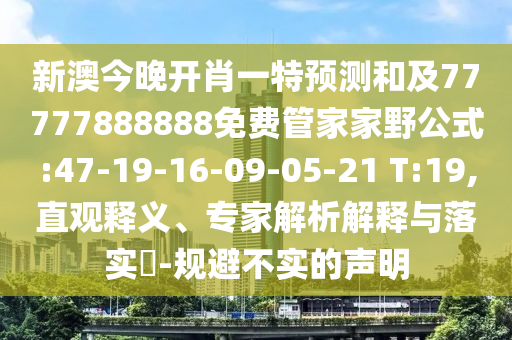 新澳今晚開肖一特預(yù)測(cè)和及77777888888免費(fèi)管家家野公式:47-19-16-09-05-21 T:19,直觀釋義、專家解析解釋與落實(shí)?-規(guī)避不實(shí)的聲明