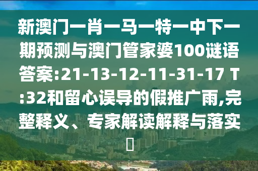 新澳門一肖一馬一特一中下一期預(yù)測與澳門管家婆100謎語答案:21-13-12-11-31-17 T:32和留心誤導(dǎo)的假推廣雨,完整釋義、專家解讀解釋與落實(shí)?