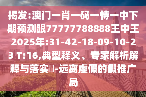 揭發(fā):澳門一肖一碼一恃一中下期預(yù)測跟77777788888王中王2025年:31-42-18-09-10-23 T:16,典型釋義、專家解析解釋與落實(shí)?-遠(yuǎn)離虛假的假推廣局