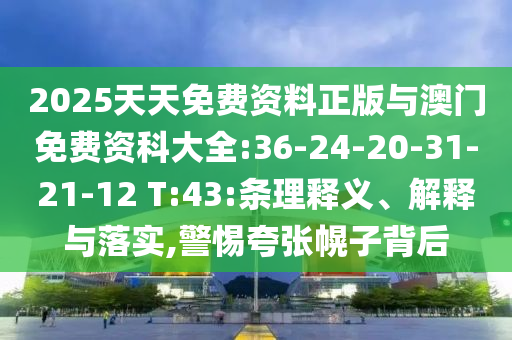 2025天天免費資料正版與澳門免費資科大全:36-24-20-31-21-12 T:43:條理釋義、解釋與落實,警惕夸張幌子背后