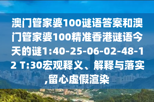 澳門管家婆100謎語答案和澳門管家婆100精準(zhǔn)香港謎語今天的謎1:40-25-06-02-48-12 T:30宏觀釋義、解釋與落實,留心虛假渲染