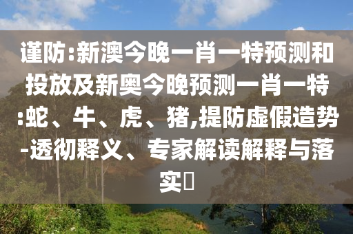 新澳今晚一肖一特預(yù)測和投放及新奧今晚預(yù)測一肖一特:蛇
