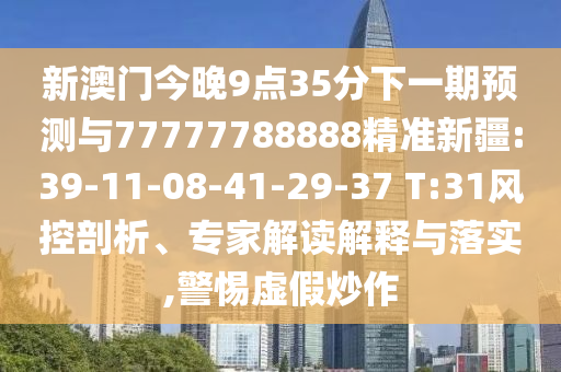 新澳門今晚9點(diǎn)35分下一期預(yù)測(cè)與77777788888精準(zhǔn)新疆:39-11-08-41-29-37 T:31風(fēng)控剖析、專家解讀解釋與落實(shí),警惕虛假炒作