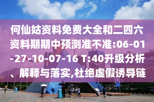 何仙姑資料免費(fèi)大全和二四六資料期期中預(yù)測(cè)準(zhǔn)不準(zhǔn):06-01-27-10-07-16 T:40升級(jí)分析、解釋與落實(shí),杜絕虛假誘導(dǎo)鏈