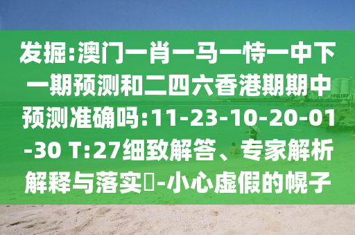 發(fā)掘:澳門一肖一馬一恃一中下一期預(yù)測和二四六香港期期中預(yù)測準(zhǔn)確嗎:11-23-10-20-01-30 T:27細致解答、專家解析解釋與落實?-小心虛假的幌子