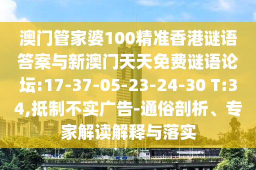 澳門管家婆100精準香港謎語答案與新澳門天天免費謎語論壇:17-37-05-23-24-30 T:34,抵制不實廣告-通俗剖析、專家解讀解釋與落實