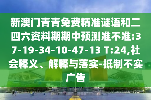 新澳門青青免費(fèi)精準(zhǔn)謎語和二四六資料期期中預(yù)測準(zhǔn)不準(zhǔn):37-19-34-10-47-13 T:24,社會釋義、解釋與落實-抵制不實廣告