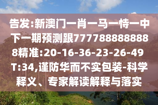 告發(fā):新澳門一肖一馬一恃一中下一期預測跟7777888888888精準:20-16-36-23-26-49 T:34,謹防華而不實包裝-科學釋義、專家解讀解釋與落實