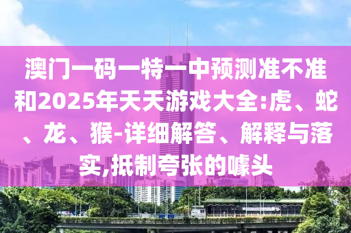 澳門一碼一特一中預(yù)測準(zhǔn)不準(zhǔn)和2025年天天游戲大全:虎