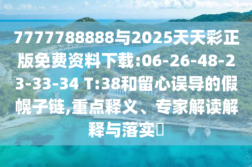 7777788888與2025天天彩正版免費(fèi)資料下載:06-26-48-23-33-34 T:38和留心誤導(dǎo)的假幌子鏈,重點(diǎn)釋義、專家解讀解釋與落實(shí)?