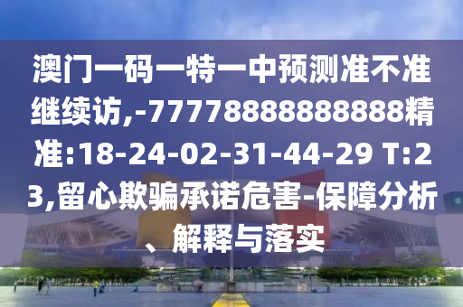 澳門(mén)一碼一特一中預(yù)測(cè)準(zhǔn)不準(zhǔn)繼續(xù)訪,-77778888888888精準(zhǔn):18-24-02-31-44-29 T:23,留心欺騙承諾危害-保障分析、解釋與落實(shí)