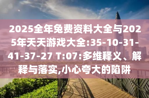 2025全年兔費資料大全與2025年天天游戲大全:35-10-31-41-37-27 T:07:多維釋義、解釋與落實,小心夸大的陷阱