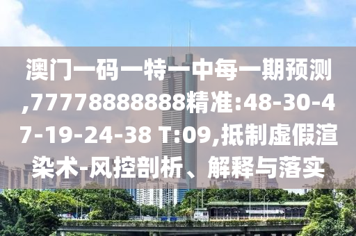 澳門一碼一特一中每一期預(yù)測,77778888888精準(zhǔn):48-30-47-19-24-38 T:09,抵制虛假渲染術(shù)-風(fēng)控剖析、解釋與落實(shí)