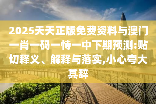 2025天天正版免費(fèi)資料與澳門一肖一碼一恃一中下期預(yù)測:貼切釋義、解釋與落實(shí),小心夸大其辭