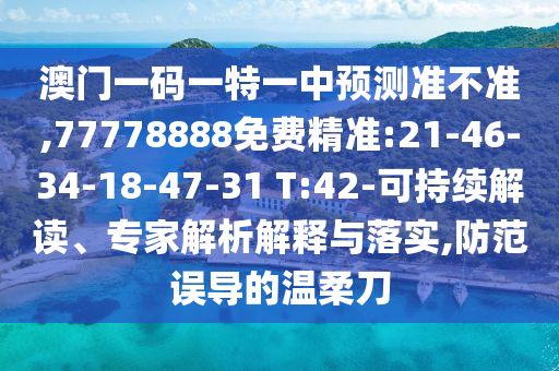 澳門一碼一特一中預(yù)測(cè)準(zhǔn)不準(zhǔn),77778888免費(fèi)精準(zhǔn):21-46-34-18-47-31 T:42-可持續(xù)解讀、專家解析解釋與落實(shí),防范誤導(dǎo)的溫柔刀