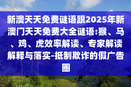 新澳天天免費(fèi)謎語跟2025年新澳門天天免費(fèi)大全謎語:猴、馬、雞、虎效率解讀、專家解讀解釋與落實(shí)-抵制欺詐的假廣告圈