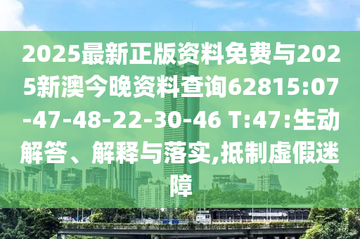 2025最新正版資料免費(fèi)與2025新澳今晚資料查詢62815:07-47-48-22-30-46 T:47:生動解答、解釋與落實(shí),抵制虛假迷障