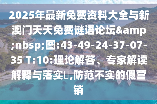 2025年最新免費(fèi)資料大全與新澳門天天免費(fèi)謎語(yǔ)論壇&nbsp;圖:43-49-24-37-07-35 T:10:理論解答、專家解讀解釋與落實(shí)?,防范不實(shí)的假營(yíng)銷