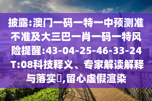 披露:澳門一碼一特一中預(yù)測準不準及大三巴一肖一碼一特風(fēng)險提醒:43-04-25-46-33-24 T:08科技釋義、專家解讀解釋與落實?,留心虛假渲染