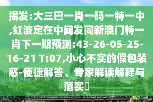 揭發(fā):大三巴一肖一碼一特一中,紅波定在中間發(fā)同新澳門(mén)特一肖下一期預(yù)測(cè):43-26-05-25-16-21 T:07,小心不實(shí)的假包裝惑-便捷解答、專家解讀解釋與落實(shí)?