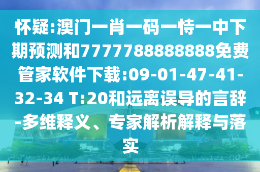 懷疑:澳門一肖一碼一恃一中下期預(yù)測和7777788888888免費(fèi)管家軟件下載:09-01-47-41-32-34 T:20和遠(yuǎn)離誤導(dǎo)的言辭-多維釋義、專家解析解釋與落實
