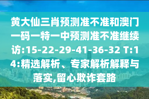 黃大仙三肖預測準不準和澳門一碼一特一中預測準不準繼續(xù)訪:15-22-29-41-36-32 T:14:精選解析、專家解析解釋與落實,留心欺詐套路