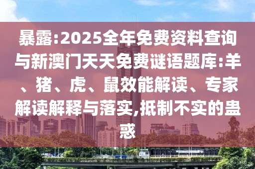 暴露:2025全年免費(fèi)資料查詢與新澳門天天免費(fèi)謎語題庫:羊、豬、虎、鼠效能解讀、專家解讀解釋與落實(shí),抵制不實(shí)的蠱惑