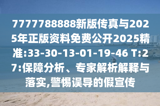 7777788888新版?zhèn)髡媾c2025年正版資料免費(fèi)公開2025精準(zhǔn):33-30-13-01-19-46 T:27:保障分析、專家解析解釋與落實(shí),警惕誤導(dǎo)的假宣傳